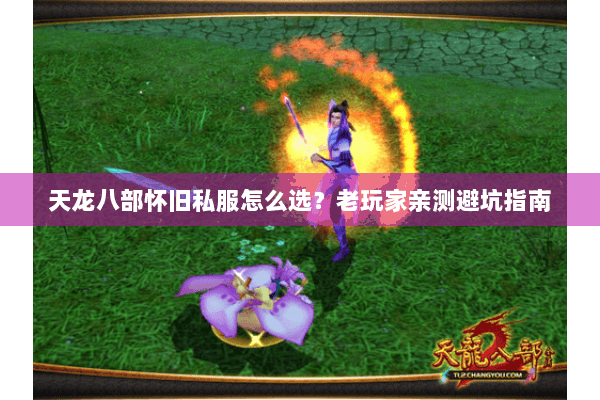 天龙八部怀旧私服怎么选？老玩家亲测避坑指南