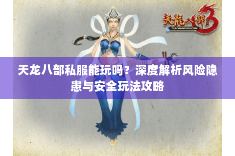 天龙八部私服能玩吗？深度解析风险隐患与安全玩法攻略