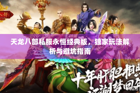 天龙八部私服永恒经典版，独家玩法解析与避坑指南