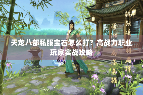 天龙八部私服宝石怎么打？高战力职业玩家实战攻略