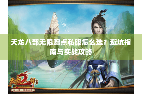 天龙八部无限赠点私服怎么选？避坑指南与实战攻略