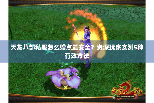 天龙八部私服怎么赠点最安全？资深玩家实测5种有效方法