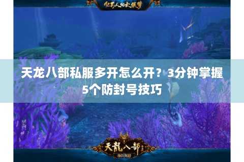 天龙八部私服多开怎么开？3分钟掌握5个防封号技巧
