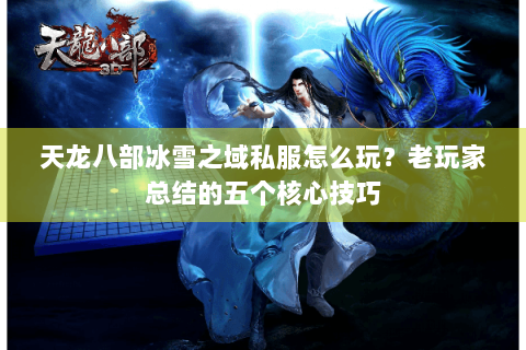 天龙八部冰雪之域私服怎么玩？老玩家总结的五个核心技巧