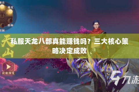 私服天龙八部真能赚钱吗？三大核心策略决定成败
