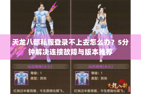 天龙八部私服登录不上去怎么办？5分钟解决连接故障与版本推荐