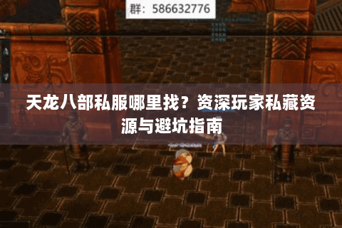 天龙八部私服哪里找？资深玩家私藏资源与避坑指南