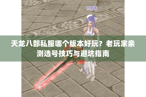 天龙八部私服哪个版本好玩？老玩家亲测选号技巧与避坑指南