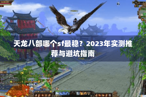天龙八部哪个sf最稳？2023年实测推荐与避坑指南