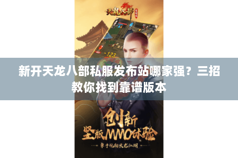 新开天龙八部私服发布站哪家强？三招教你找到靠谱版本