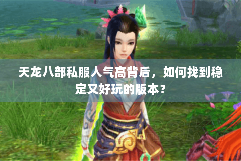 天龙八部私服人气高背后，如何找到稳定又好玩的版本？