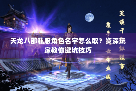 天龙八部私服角色名字怎么取？资深玩家教你避坑技巧