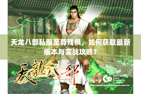天龙八部私服至尊残枫，如何获取最新版本与实战攻略？
