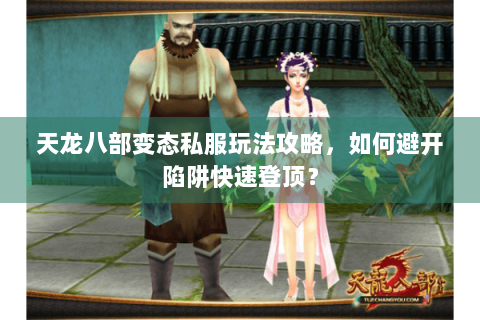 天龙八部变态私服玩法攻略，如何避开陷阱快速登顶？
