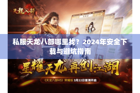 私服天龙八部哪里找？2024年安全下载与避坑指南