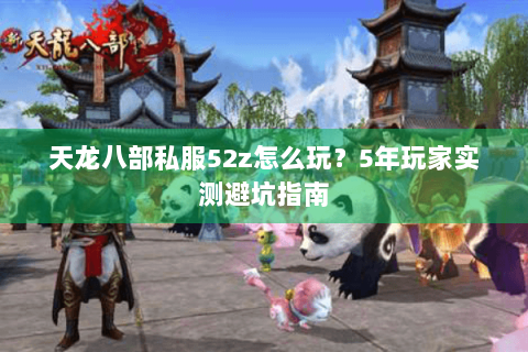 天龙八部私服52z怎么玩？5年玩家实测避坑指南