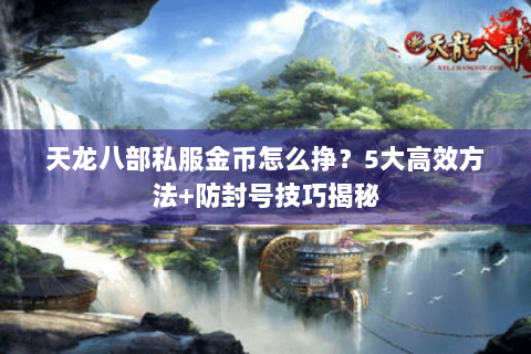 天龙八部私服金币怎么挣？5大高效方法+防封号技巧揭秘
