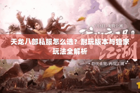 天龙八部私服怎么选？耐玩版本与独家玩法全解析