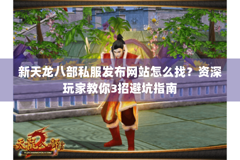 新天龙八部私服发布网站怎么找？资深玩家教你3招避坑指南