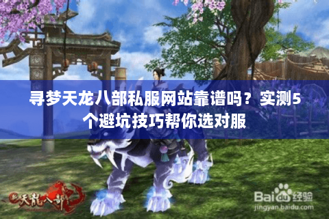寻梦天龙八部私服网站靠谱吗？实测5个避坑技巧帮你选对服