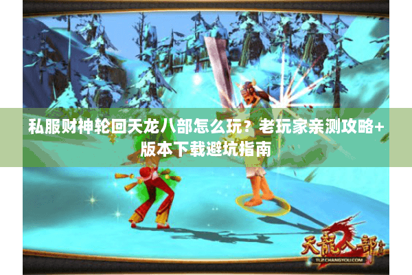 私服财神轮回天龙八部怎么玩？老玩家亲测攻略+版本下载避坑指南