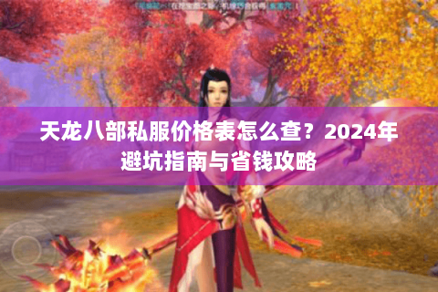 天龙八部私服价格表怎么查？2024年避坑指南与省钱攻略