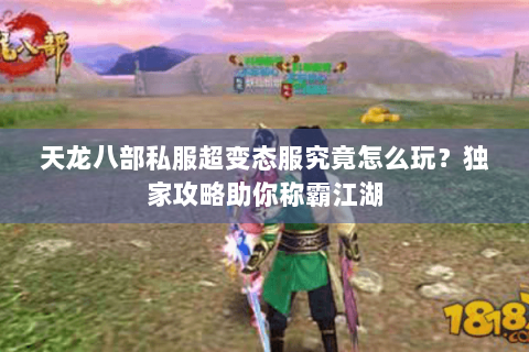 天龙八部私服超变态服究竟怎么玩？独家攻略助你称霸江湖
