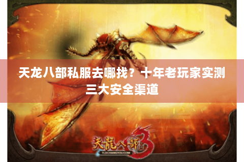 天龙八部私服去哪找？十年老玩家实测三大安全渠道