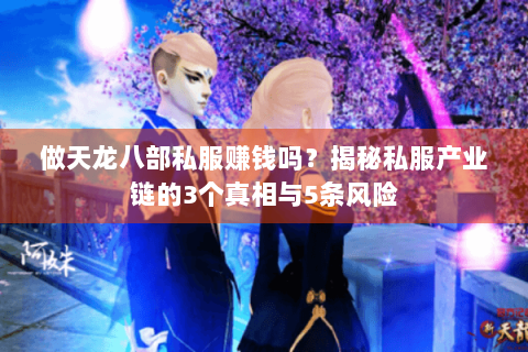 做天龙八部私服赚钱吗？揭秘私服产业链的3个真相与5条风险