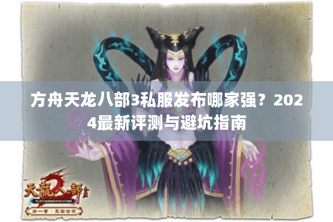 方舟天龙八部3私服发布哪家强？2024最新评测与避坑指南