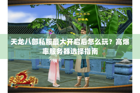 天龙八部私服最大开启后怎么玩？高爆率服务器选择指南