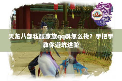 天龙八部私服家族qq群怎么找？手把手教你避坑进阶