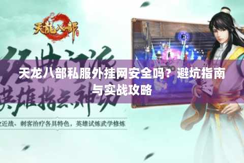 天龙八部私服外挂网安全吗？避坑指南与实战攻略