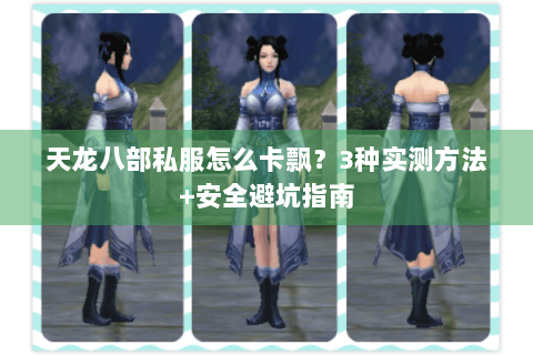 天龙八部私服怎么卡飘？3种实测方法+安全避坑指南