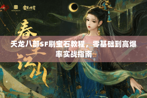 天龙八部SF刷宝石教程，零基础到高爆率实战指南
