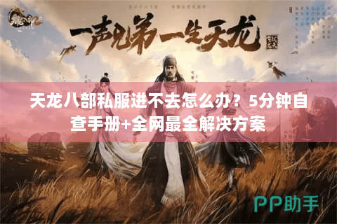 天龙八部私服进不去怎么办？5分钟自查手册+全网最全解决方案