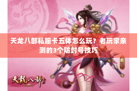 天龙八部私服卡五体怎么玩？老玩家亲测的3个防封号技巧