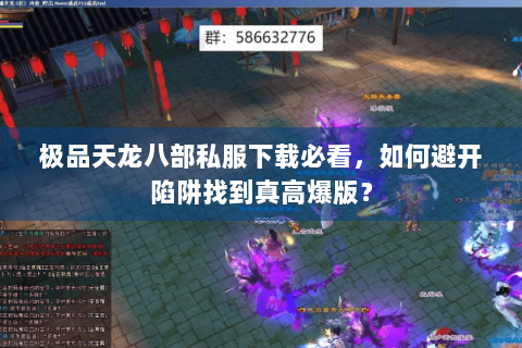 极品天龙八部私服下载必看，如何避开陷阱找到真高爆版？