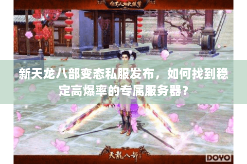新天龙八部变态私服发布，如何找到稳定高爆率的专属服务器？