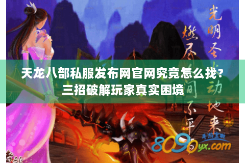 天龙八部私服发布网官网究竟怎么找？三招破解玩家真实困境