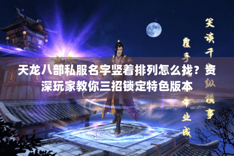 天龙八部私服名字竖着排列怎么找？资深玩家教你三招锁定特色版本