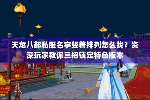 天龙八部私服名字竖着排列怎么找？资深玩家教你三招锁定特色版本