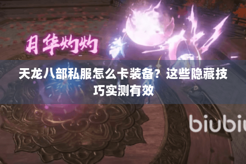 天龙八部私服怎么卡装备？这些隐藏技巧实测有效