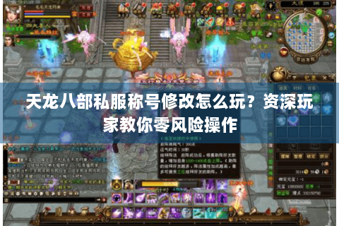 天龙八部私服称号修改怎么玩？资深玩家教你零风险操作