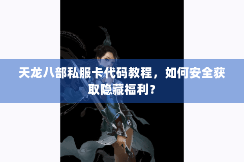 天龙八部私服卡代码教程，如何安全获取隐藏福利？