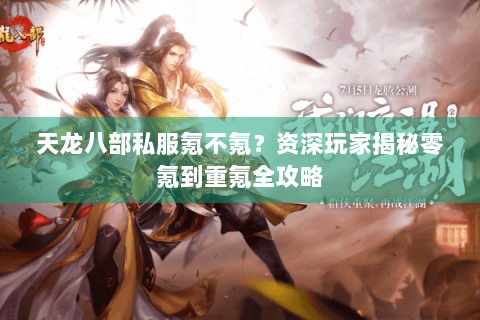 天龙八部私服氪不氪？资深玩家揭秘零氪到重氪全攻略