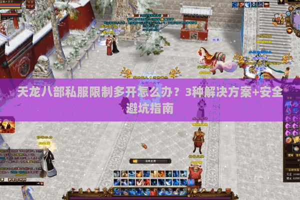 天龙八部私服限制多开怎么办？3种解决方案+安全避坑指南