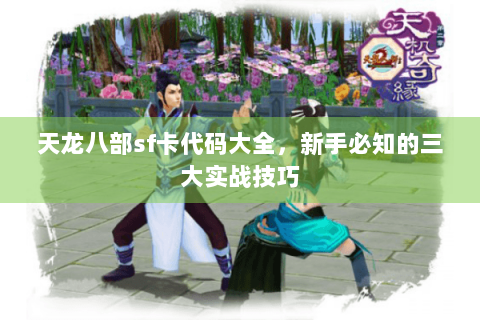 天龙八部sf卡代码大全，新手必知的三大实战技巧