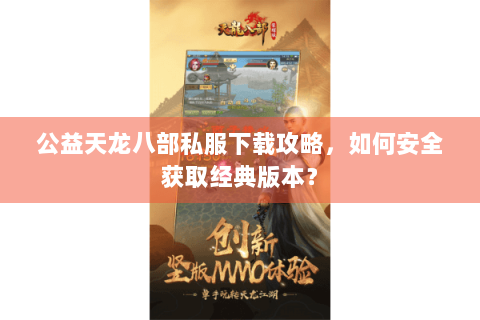 公益天龙八部私服下载攻略，如何安全获取经典版本？