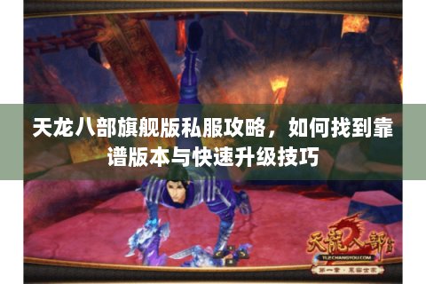 天龙八部旗舰版私服攻略，如何找到靠谱版本与快速升级技巧